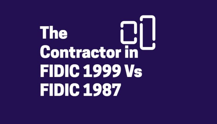 The Role of The Contractor in FIDIC 1999 Vs FIDIC 1987